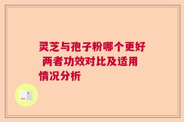 灵芝与孢子粉哪个更好 两者功效对比及适用情况分析