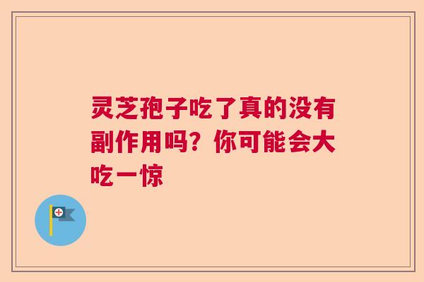 灵芝孢子吃了真的没有副作用吗？你可能会大吃一惊