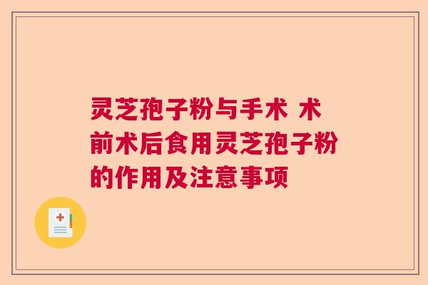 灵芝孢子粉与手术 术前术后食用灵芝孢子粉的作用及注意事项