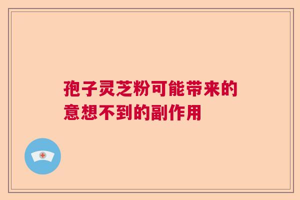 孢子灵芝粉可能带来的意想不到的副作用