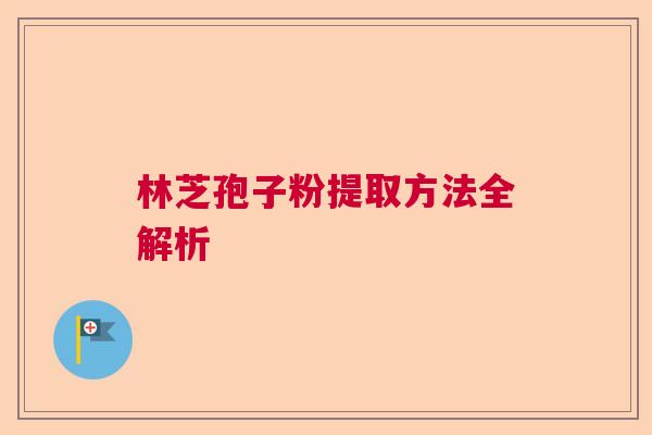 林芝孢子粉提取方法全解析
