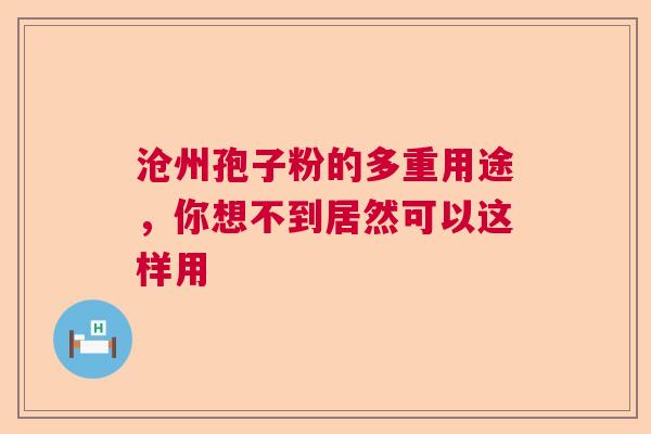 沧州孢子粉的多重用途，你想不到居然可以这样用