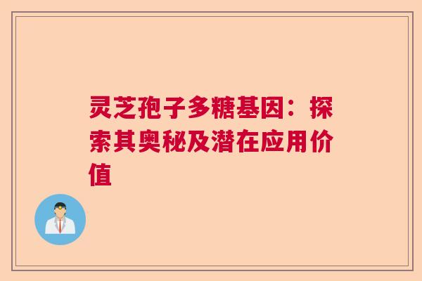 灵芝孢子多糖基因：探索其奥秘及潜在应用价值