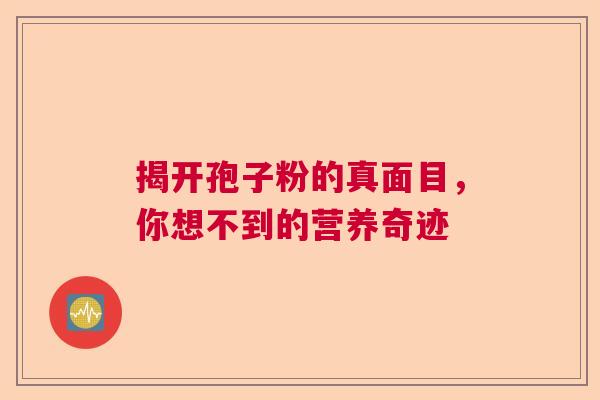 揭开孢子粉的真面目，你想不到的营养奇迹