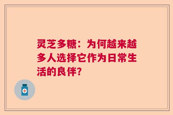 灵芝多糖：为何越来越多人选择它作为日常生活的良伴？
