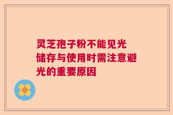 灵芝孢子粉不能见光 储存与使用时需注意避光的重要原因