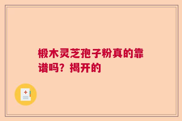 椴木灵芝孢子粉真的靠谱吗？揭开的