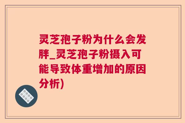灵芝孢子粉为什么会发胖_灵芝孢子粉摄入可能导致体重增加的原因分析)