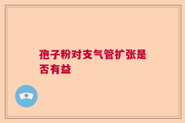孢子粉对支气管扩张是否有益