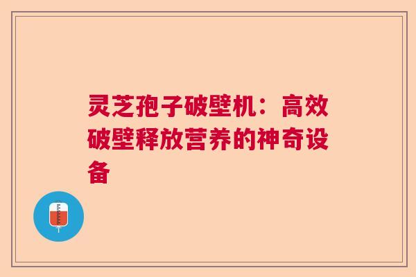 灵芝孢子破壁机：高效破壁释放营养的神奇设备