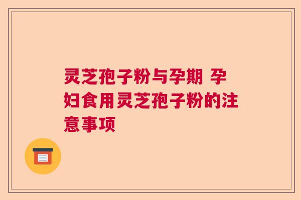 灵芝孢子粉与孕期 孕妇食用灵芝孢子粉的注意事项