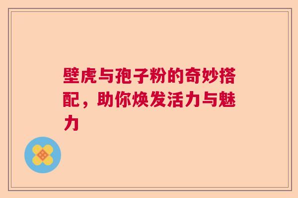 壁虎与孢子粉的奇妙搭配，助你焕发活力与魅力