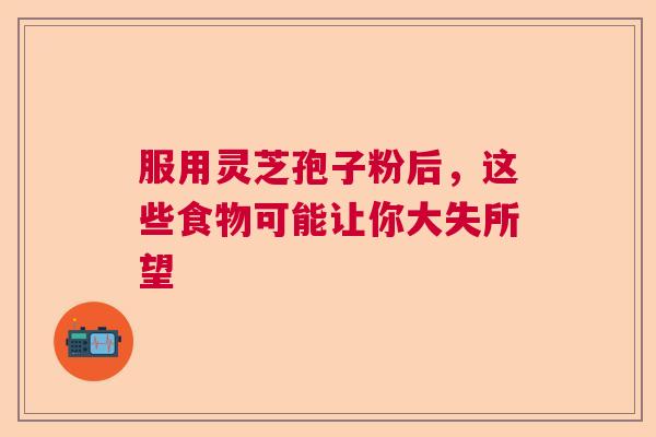 服用灵芝孢子粉后，这些食物可能让你大失所望
