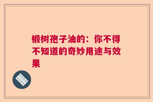 椴树孢子油的：你不得不知道的奇妙用途与效果
