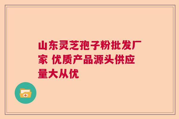 山东灵芝孢子粉批发厂家 优质产品源头供应量大从优