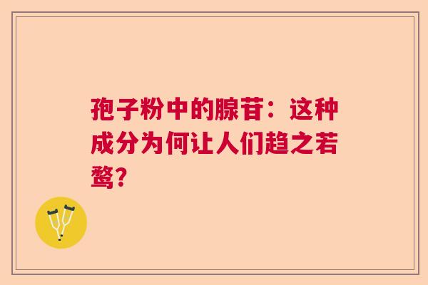 孢子粉中的腺苷：这种成分为何让人们趋之若鹜？