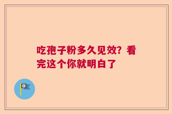 吃孢子粉多久见效？看完这个你就明白了