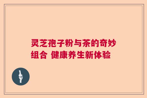 灵芝孢子粉与茶的奇妙组合 健康养生新体验