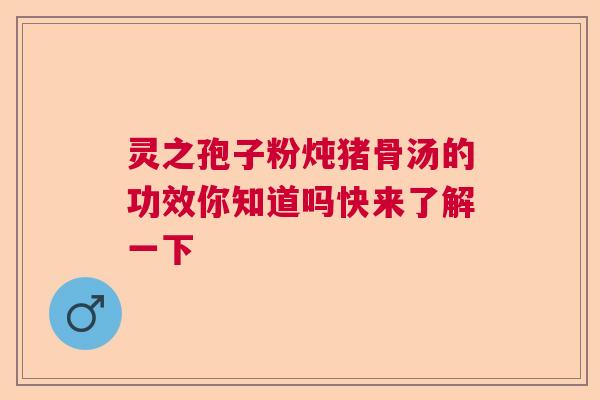 灵之孢子粉炖猪骨汤的功效你知道吗快来了解一下