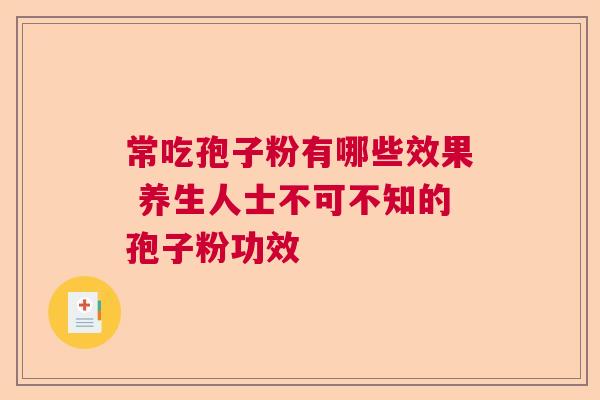常吃孢子粉有哪些效果 养生人士不可不知的孢子粉功效