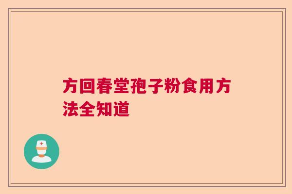 方回春堂孢子粉食用方法全知道