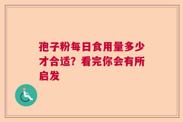孢子粉每日食用量多少才合适？看完你会有所启发