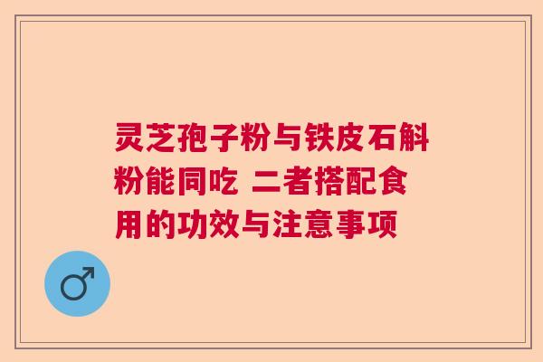 灵芝孢子粉与铁皮石斛粉能同吃 二者搭配食用的功效与注意事项