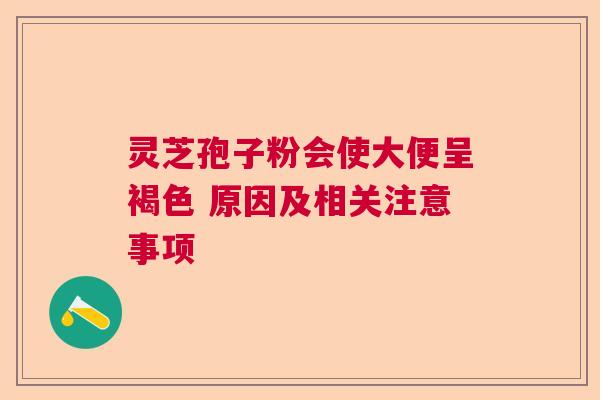 灵芝孢子粉会使大便呈褐色 原因及相关注意事项